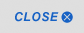 CLOSE